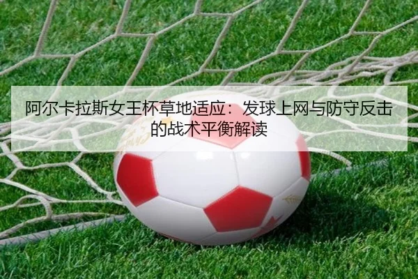 阿尔卡拉斯女王杯草地适应：发球上网与防守反击的战术平衡解读
