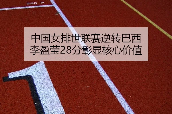 中国女排世联赛逆转巴西 李盈莹28分彰显核心价值